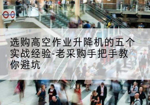 三台高空作业升降机厂家-选购高空作业升降机的五个实战经验-老采购手把手教你避坑