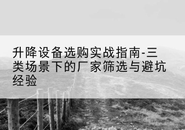 三台移动式升降机厂家推荐-升降设备选购实战指南-三类场景下的厂家筛选与避坑经验
