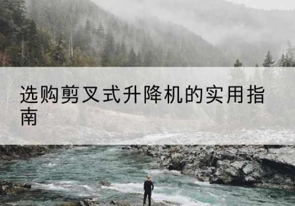 三台剪叉式升降机怎么选-选购剪叉式升降机的实用指南