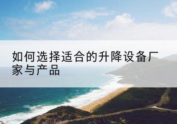 三台电动升降平台厂家-如何选择适合的升降设备厂家与产品