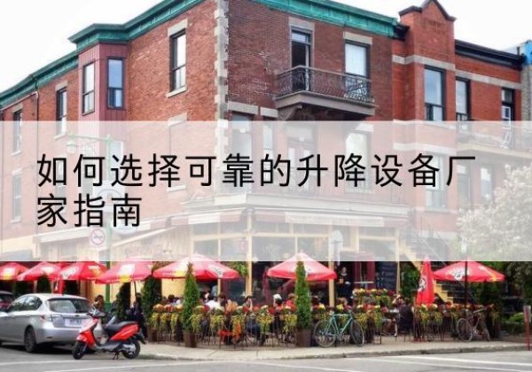 三台电动升降机厂家-如何选择可靠的升降设备厂家指南